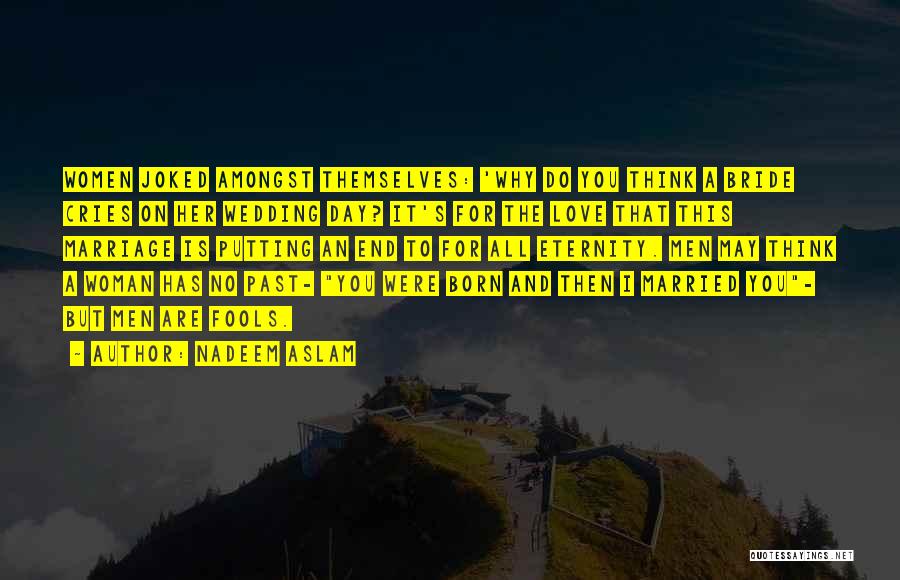 Nadeem Aslam Quotes: Women Joked Amongst Themselves: 'why Do You Think A Bride Cries On Her Wedding Day? It's For The Love That