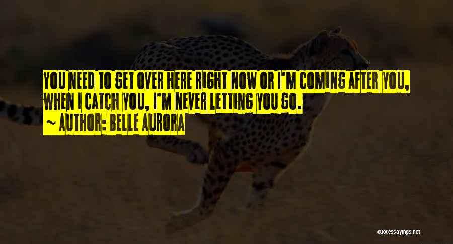 Belle Aurora Quotes: You Need To Get Over Here Right Now Or I'm Coming After You, When I Catch You, I'm Never Letting