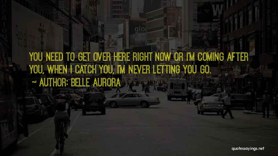 Belle Aurora Quotes: You Need To Get Over Here Right Now Or I'm Coming After You, When I Catch You, I'm Never Letting