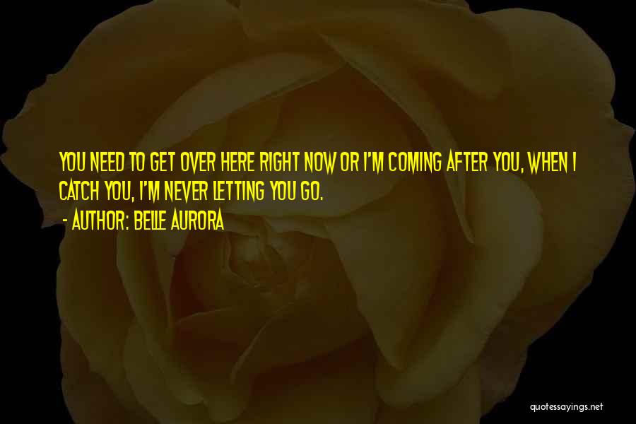 Belle Aurora Quotes: You Need To Get Over Here Right Now Or I'm Coming After You, When I Catch You, I'm Never Letting