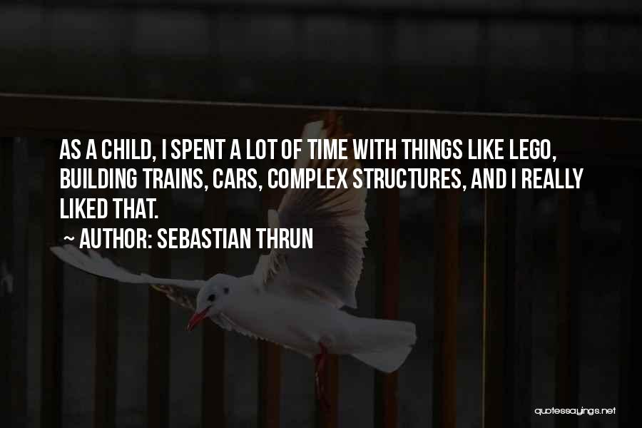 Sebastian Thrun Quotes: As A Child, I Spent A Lot Of Time With Things Like Lego, Building Trains, Cars, Complex Structures, And I