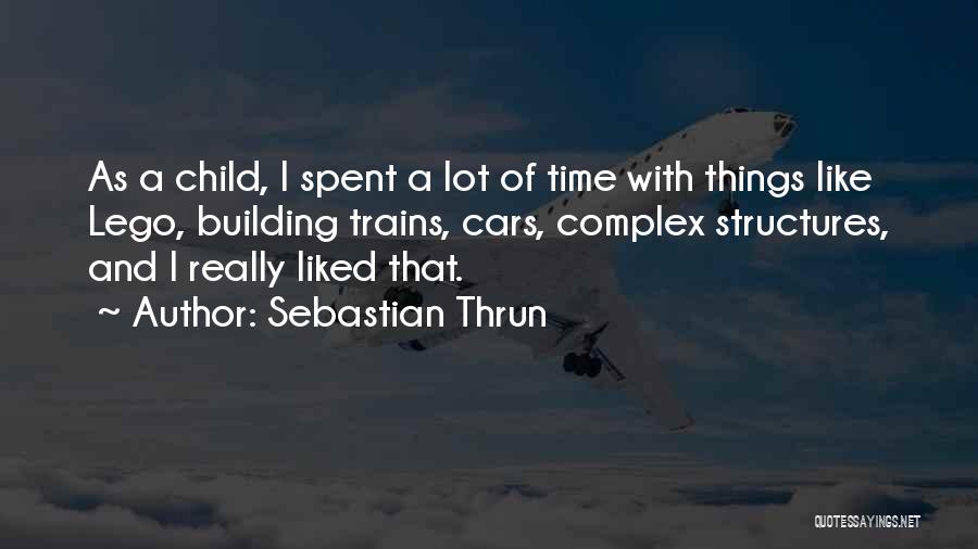 Sebastian Thrun Quotes: As A Child, I Spent A Lot Of Time With Things Like Lego, Building Trains, Cars, Complex Structures, And I