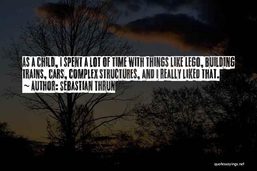 Sebastian Thrun Quotes: As A Child, I Spent A Lot Of Time With Things Like Lego, Building Trains, Cars, Complex Structures, And I