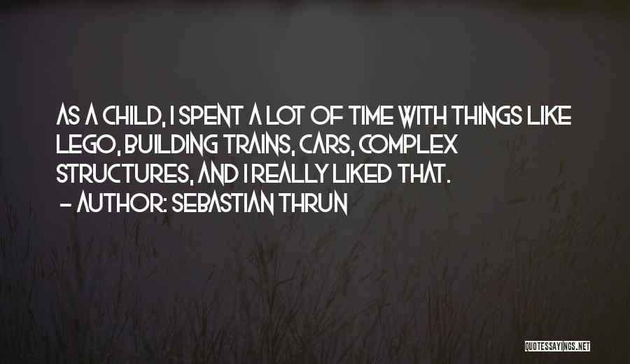 Sebastian Thrun Quotes: As A Child, I Spent A Lot Of Time With Things Like Lego, Building Trains, Cars, Complex Structures, And I