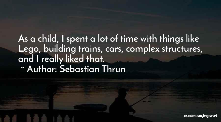 Sebastian Thrun Quotes: As A Child, I Spent A Lot Of Time With Things Like Lego, Building Trains, Cars, Complex Structures, And I