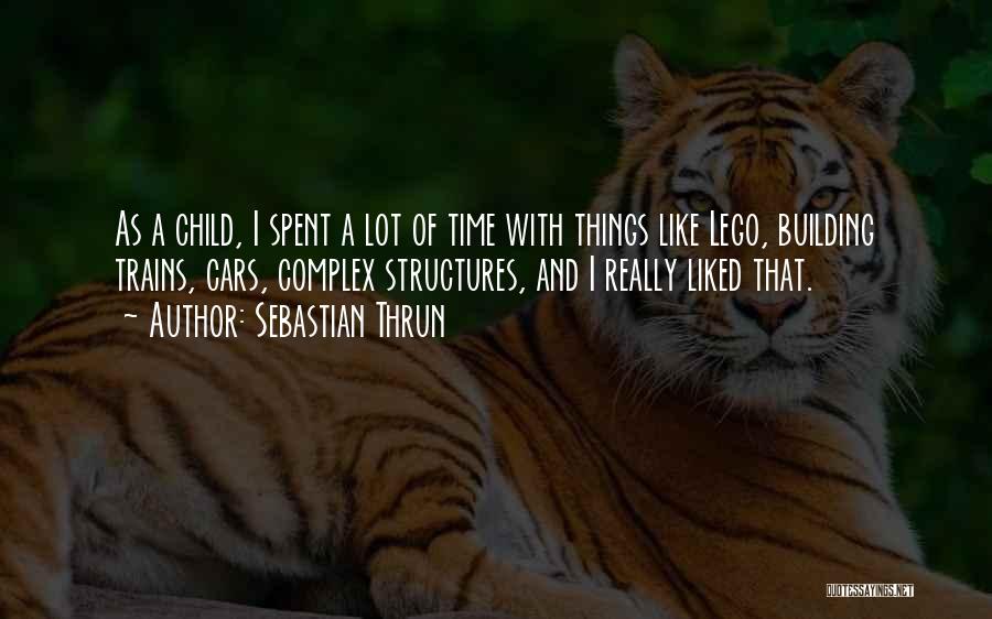 Sebastian Thrun Quotes: As A Child, I Spent A Lot Of Time With Things Like Lego, Building Trains, Cars, Complex Structures, And I
