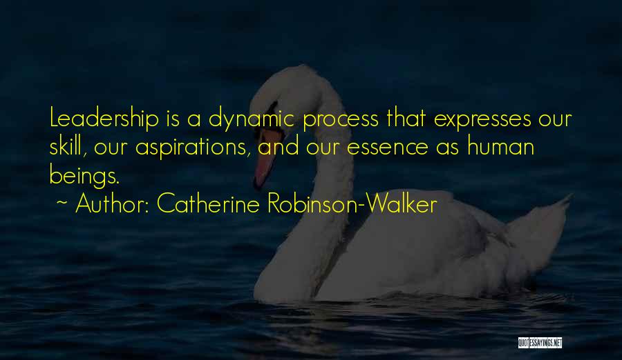 Catherine Robinson-Walker Quotes: Leadership Is A Dynamic Process That Expresses Our Skill, Our Aspirations, And Our Essence As Human Beings.