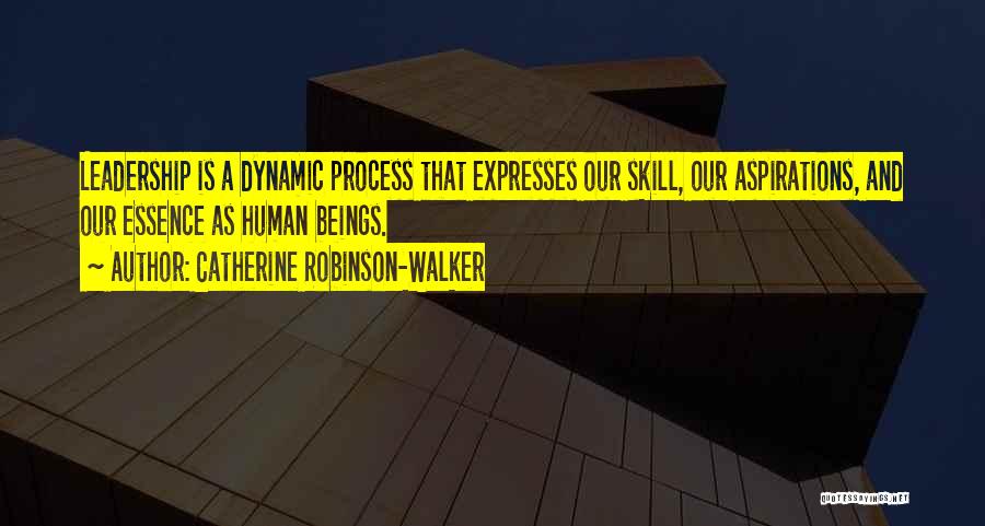 Catherine Robinson-Walker Quotes: Leadership Is A Dynamic Process That Expresses Our Skill, Our Aspirations, And Our Essence As Human Beings.