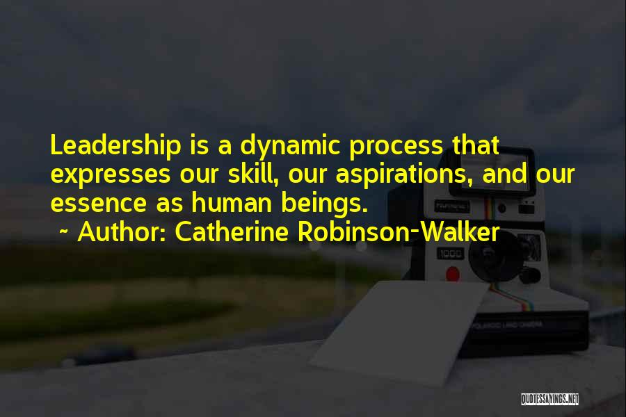 Catherine Robinson-Walker Quotes: Leadership Is A Dynamic Process That Expresses Our Skill, Our Aspirations, And Our Essence As Human Beings.