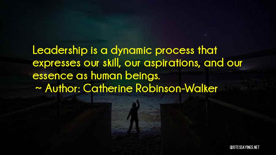 Catherine Robinson-Walker Quotes: Leadership Is A Dynamic Process That Expresses Our Skill, Our Aspirations, And Our Essence As Human Beings.