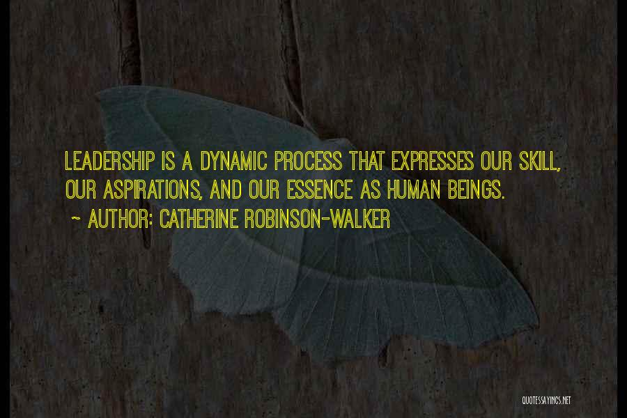 Catherine Robinson-Walker Quotes: Leadership Is A Dynamic Process That Expresses Our Skill, Our Aspirations, And Our Essence As Human Beings.