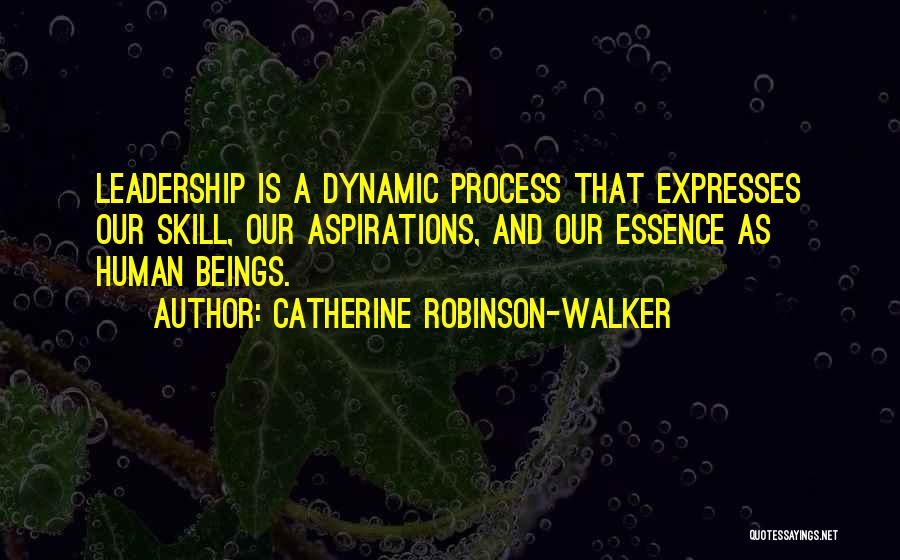 Catherine Robinson-Walker Quotes: Leadership Is A Dynamic Process That Expresses Our Skill, Our Aspirations, And Our Essence As Human Beings.