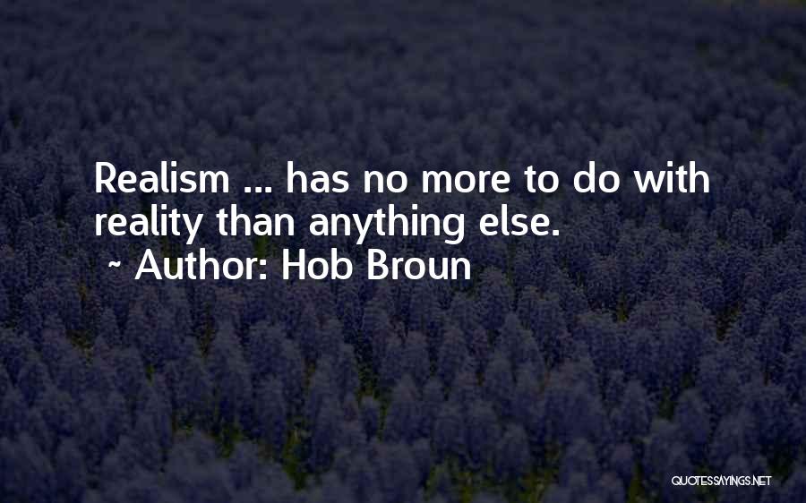 Hob Broun Quotes: Realism ... Has No More To Do With Reality Than Anything Else.