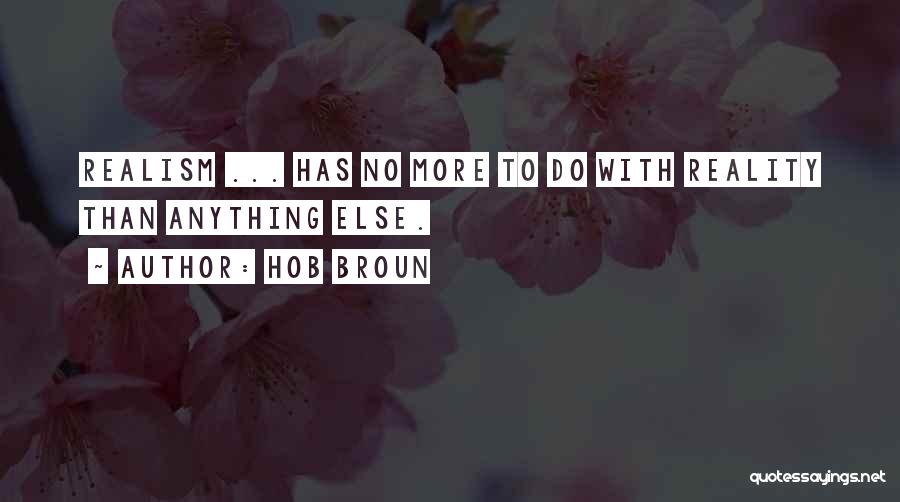 Hob Broun Quotes: Realism ... Has No More To Do With Reality Than Anything Else.