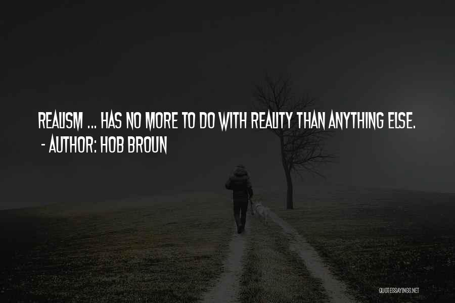 Hob Broun Quotes: Realism ... Has No More To Do With Reality Than Anything Else.