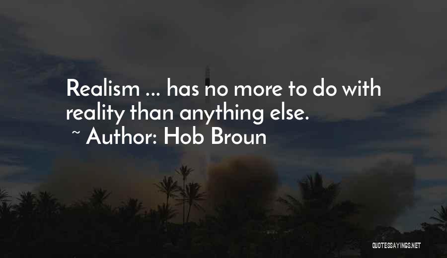 Hob Broun Quotes: Realism ... Has No More To Do With Reality Than Anything Else.