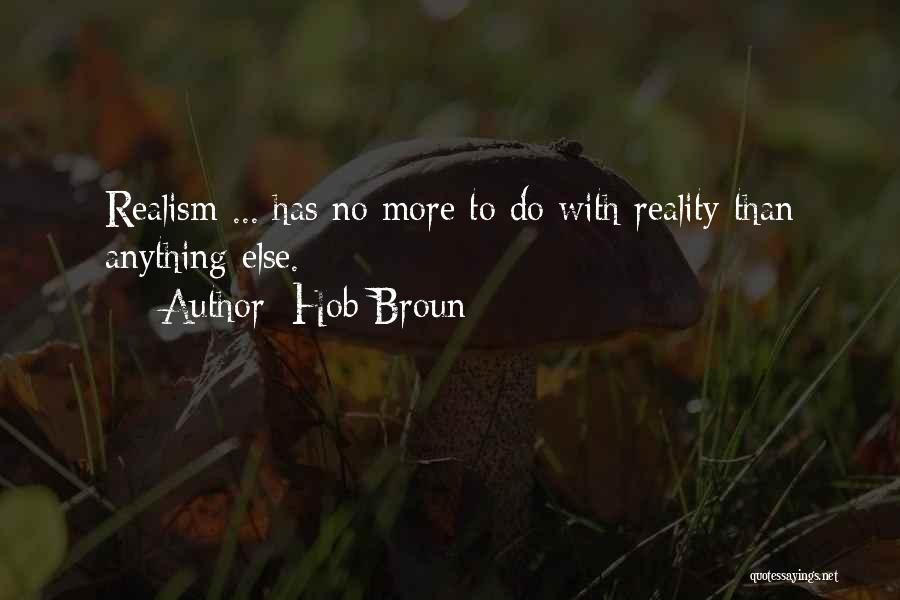 Hob Broun Quotes: Realism ... Has No More To Do With Reality Than Anything Else.