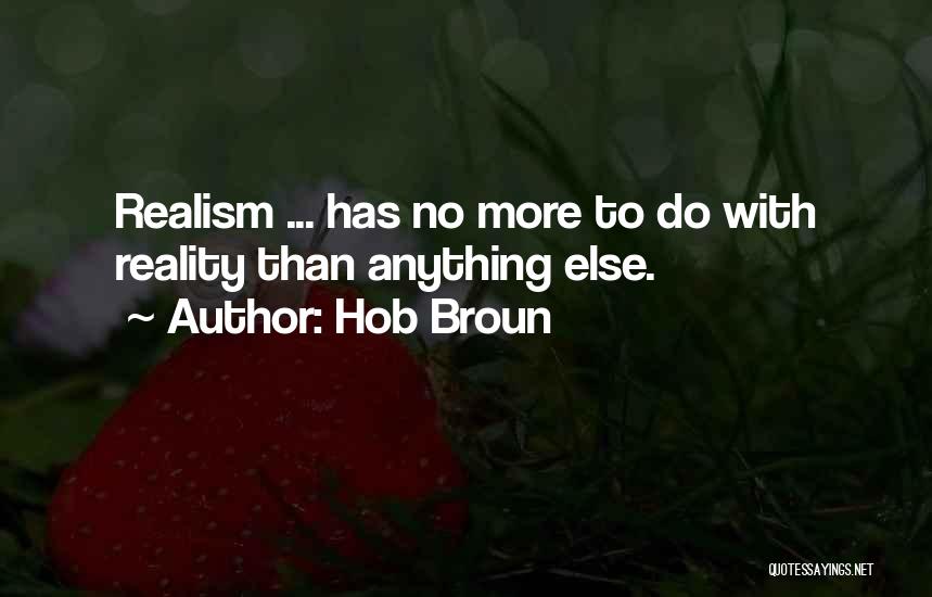 Hob Broun Quotes: Realism ... Has No More To Do With Reality Than Anything Else.