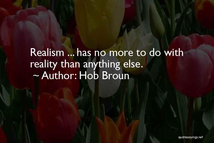 Hob Broun Quotes: Realism ... Has No More To Do With Reality Than Anything Else.