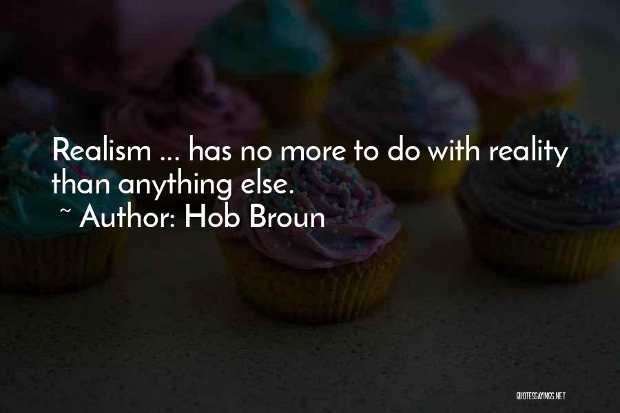 Hob Broun Quotes: Realism ... Has No More To Do With Reality Than Anything Else.