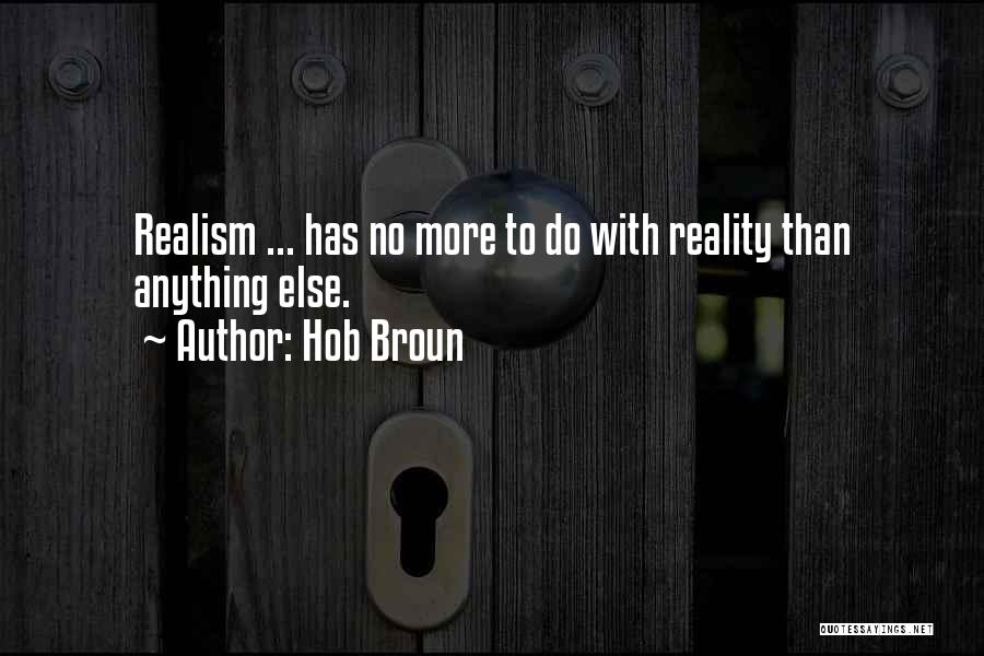 Hob Broun Quotes: Realism ... Has No More To Do With Reality Than Anything Else.