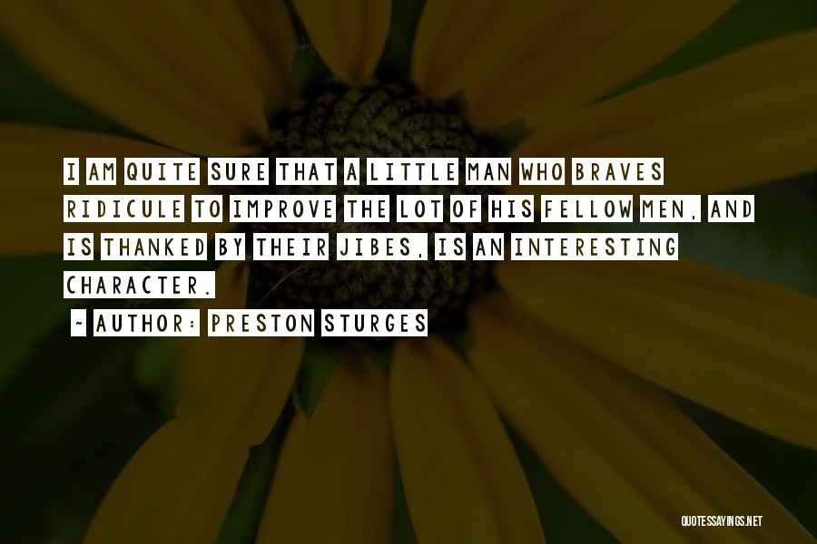 Preston Sturges Quotes: I Am Quite Sure That A Little Man Who Braves Ridicule To Improve The Lot Of His Fellow Men, And