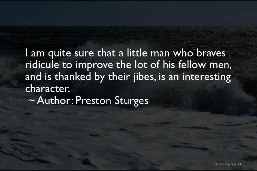 Preston Sturges Quotes: I Am Quite Sure That A Little Man Who Braves Ridicule To Improve The Lot Of His Fellow Men, And