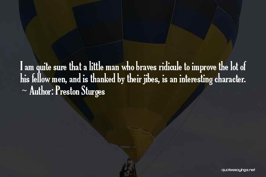 Preston Sturges Quotes: I Am Quite Sure That A Little Man Who Braves Ridicule To Improve The Lot Of His Fellow Men, And