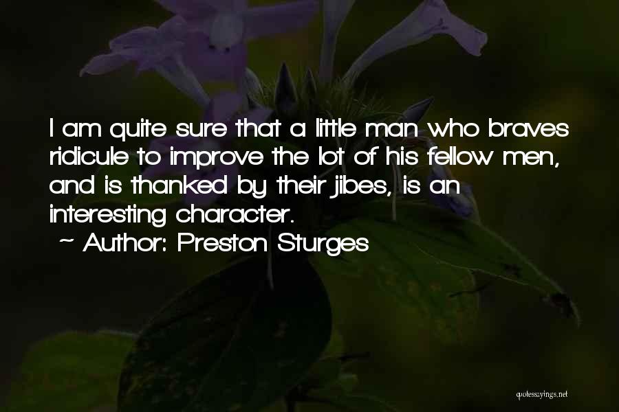 Preston Sturges Quotes: I Am Quite Sure That A Little Man Who Braves Ridicule To Improve The Lot Of His Fellow Men, And