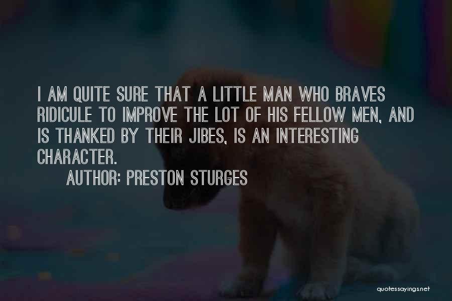 Preston Sturges Quotes: I Am Quite Sure That A Little Man Who Braves Ridicule To Improve The Lot Of His Fellow Men, And