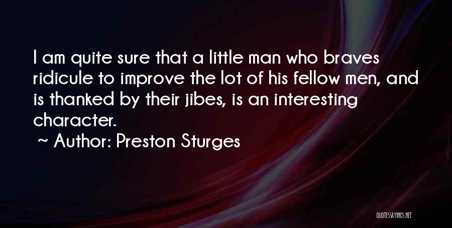 Preston Sturges Quotes: I Am Quite Sure That A Little Man Who Braves Ridicule To Improve The Lot Of His Fellow Men, And