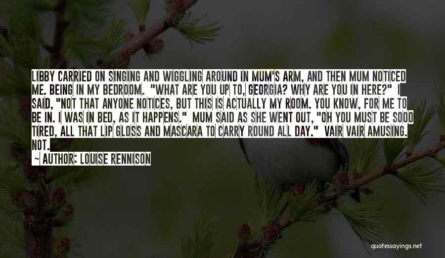 Louise Rennison Quotes: Libby Carried On Singing And Wiggling Around In Mum's Arm, And Then Mum Noticed Me. Being In My Bedroom. What