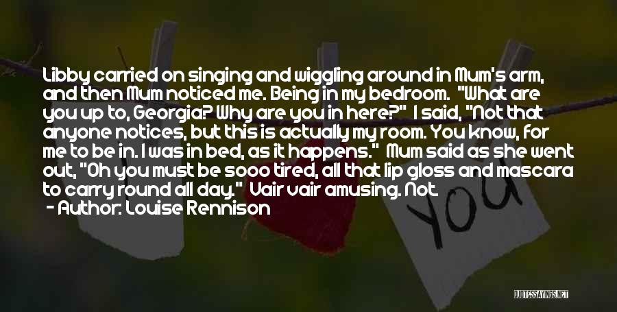 Louise Rennison Quotes: Libby Carried On Singing And Wiggling Around In Mum's Arm, And Then Mum Noticed Me. Being In My Bedroom. What