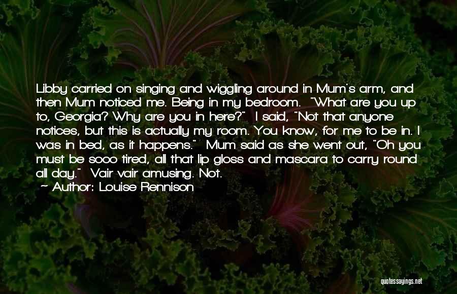 Louise Rennison Quotes: Libby Carried On Singing And Wiggling Around In Mum's Arm, And Then Mum Noticed Me. Being In My Bedroom. What