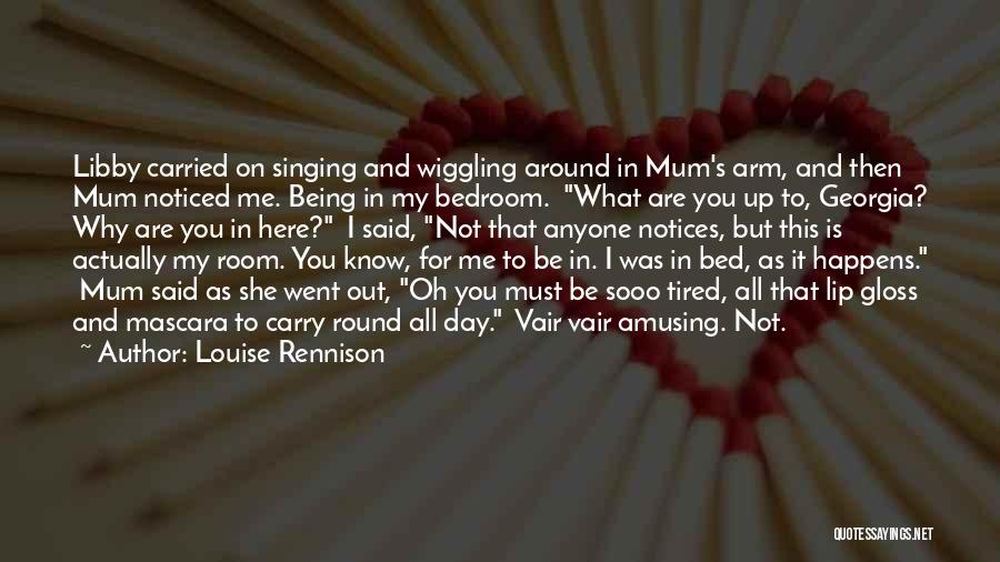 Louise Rennison Quotes: Libby Carried On Singing And Wiggling Around In Mum's Arm, And Then Mum Noticed Me. Being In My Bedroom. What