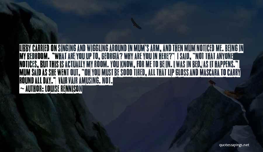 Louise Rennison Quotes: Libby Carried On Singing And Wiggling Around In Mum's Arm, And Then Mum Noticed Me. Being In My Bedroom. What