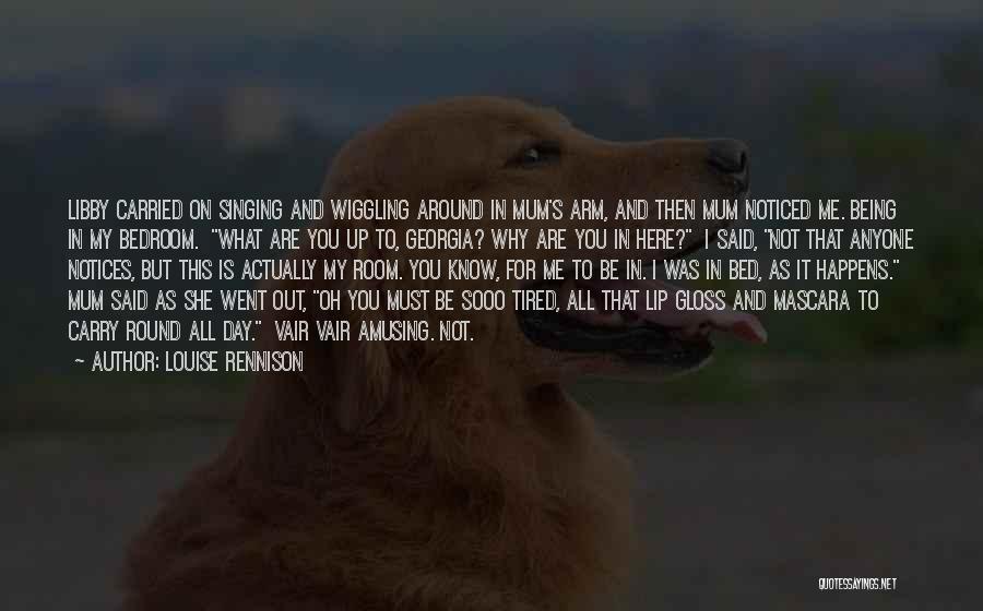 Louise Rennison Quotes: Libby Carried On Singing And Wiggling Around In Mum's Arm, And Then Mum Noticed Me. Being In My Bedroom. What