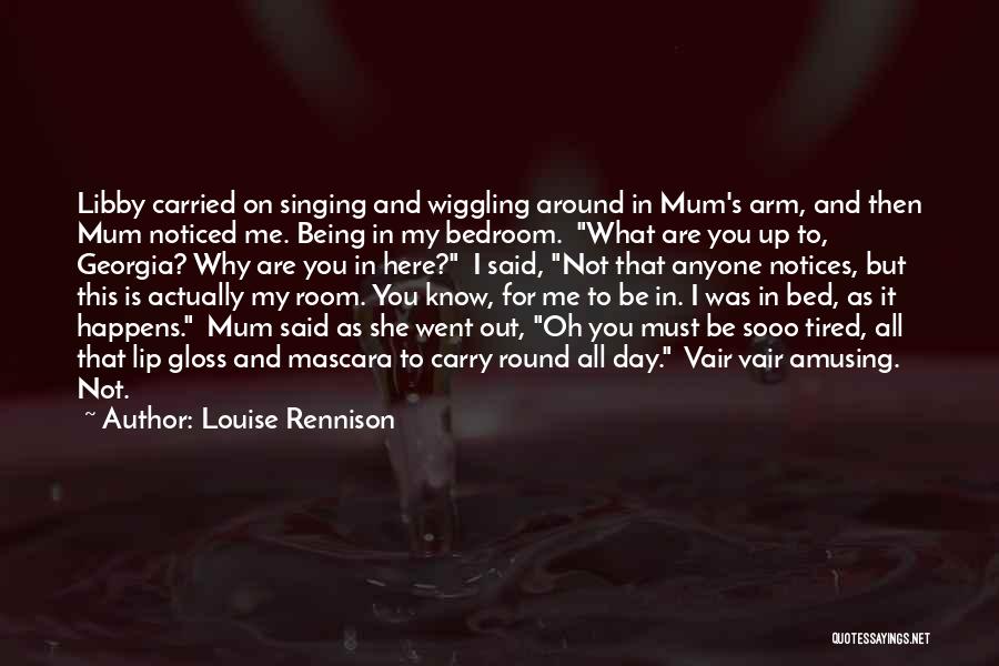 Louise Rennison Quotes: Libby Carried On Singing And Wiggling Around In Mum's Arm, And Then Mum Noticed Me. Being In My Bedroom. What