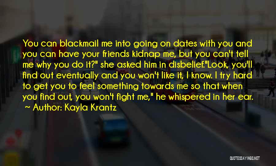 Kayla Krantz Quotes: You Can Blackmail Me Into Going On Dates With You And You Can Have Your Friends Kidnap Me, But You