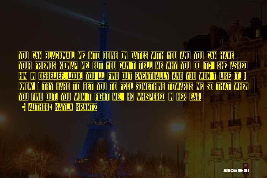Kayla Krantz Quotes: You Can Blackmail Me Into Going On Dates With You And You Can Have Your Friends Kidnap Me, But You