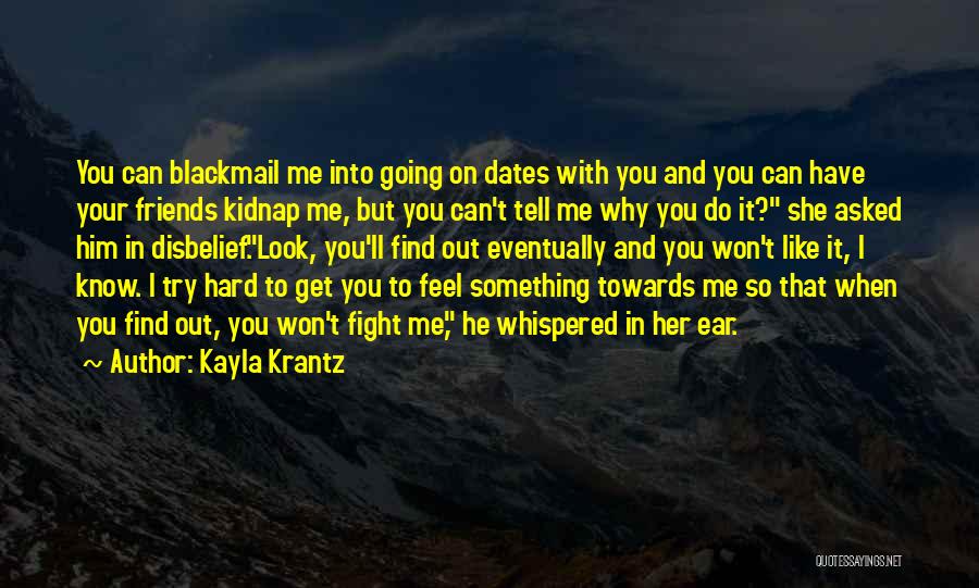 Kayla Krantz Quotes: You Can Blackmail Me Into Going On Dates With You And You Can Have Your Friends Kidnap Me, But You