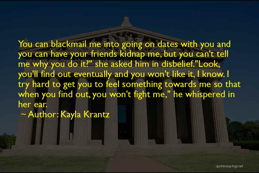 Kayla Krantz Quotes: You Can Blackmail Me Into Going On Dates With You And You Can Have Your Friends Kidnap Me, But You