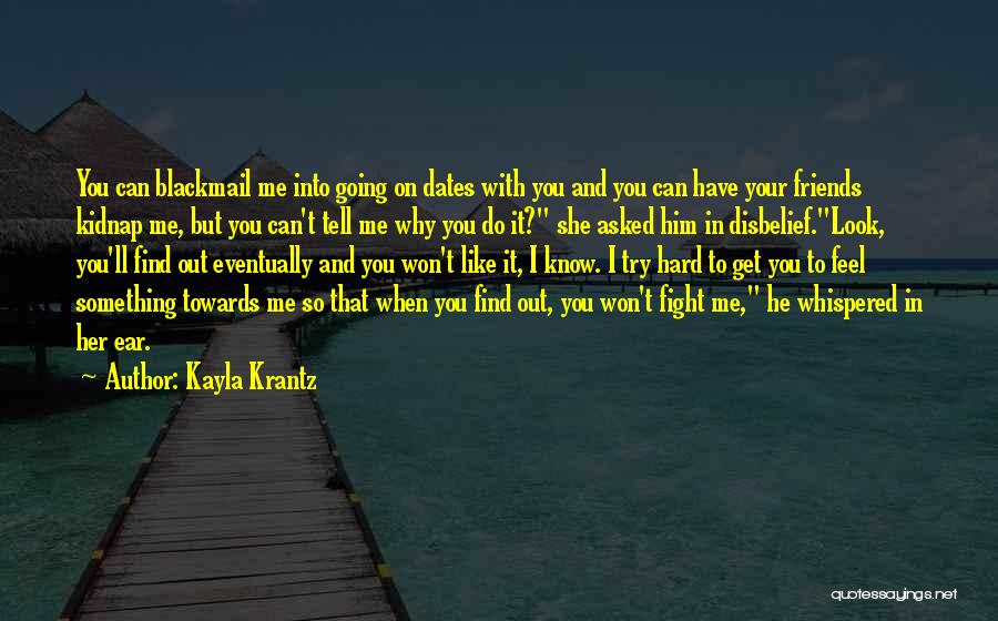 Kayla Krantz Quotes: You Can Blackmail Me Into Going On Dates With You And You Can Have Your Friends Kidnap Me, But You