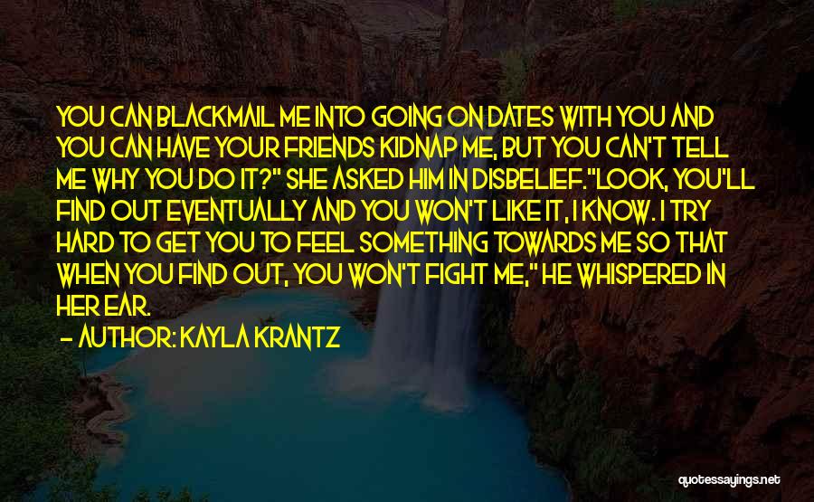 Kayla Krantz Quotes: You Can Blackmail Me Into Going On Dates With You And You Can Have Your Friends Kidnap Me, But You