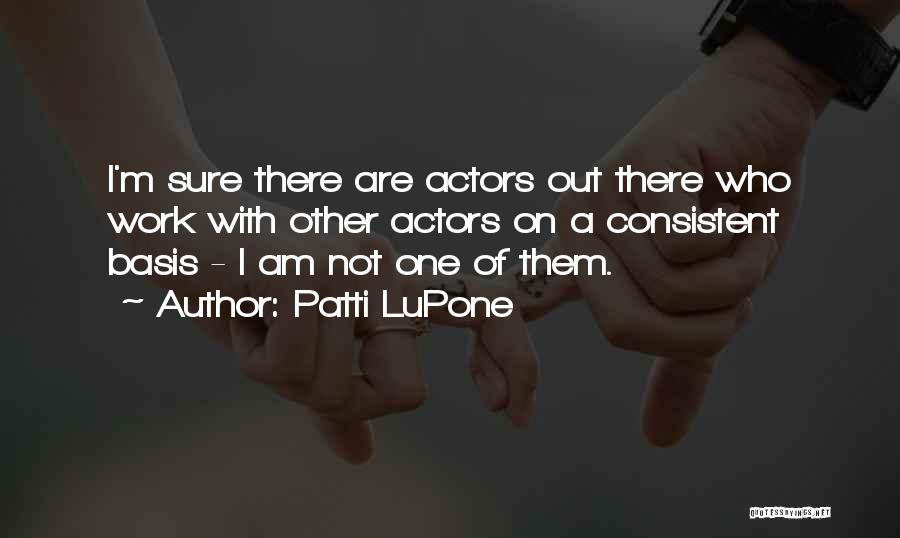 Patti LuPone Quotes: I'm Sure There Are Actors Out There Who Work With Other Actors On A Consistent Basis - I Am Not