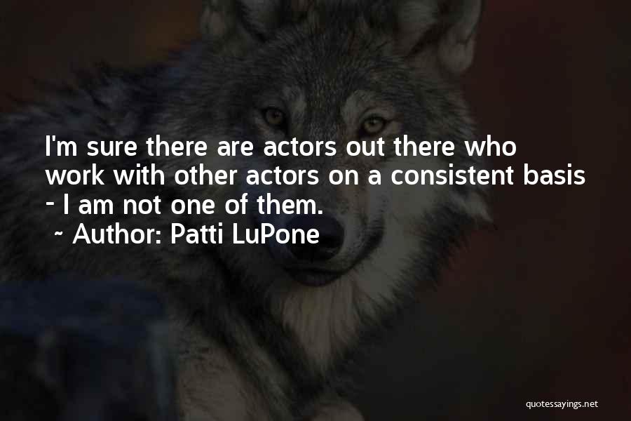 Patti LuPone Quotes: I'm Sure There Are Actors Out There Who Work With Other Actors On A Consistent Basis - I Am Not