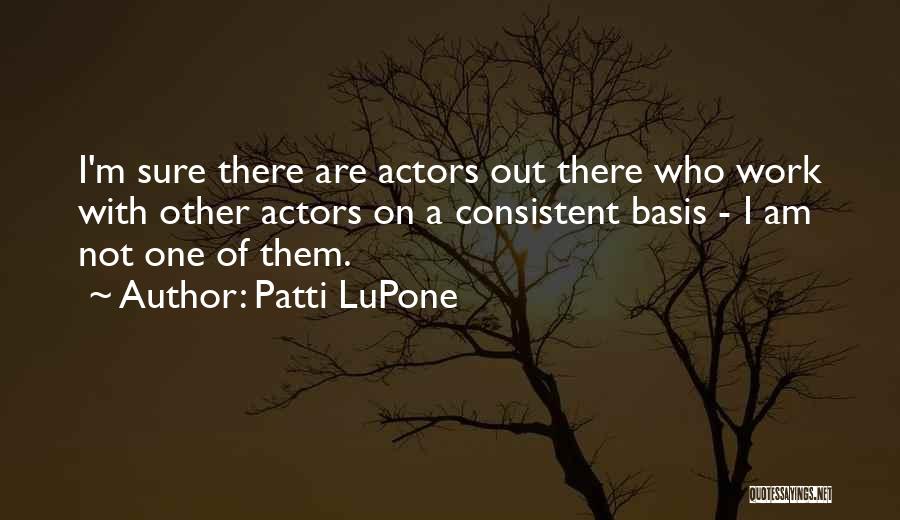 Patti LuPone Quotes: I'm Sure There Are Actors Out There Who Work With Other Actors On A Consistent Basis - I Am Not