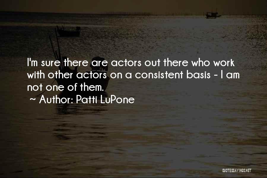 Patti LuPone Quotes: I'm Sure There Are Actors Out There Who Work With Other Actors On A Consistent Basis - I Am Not