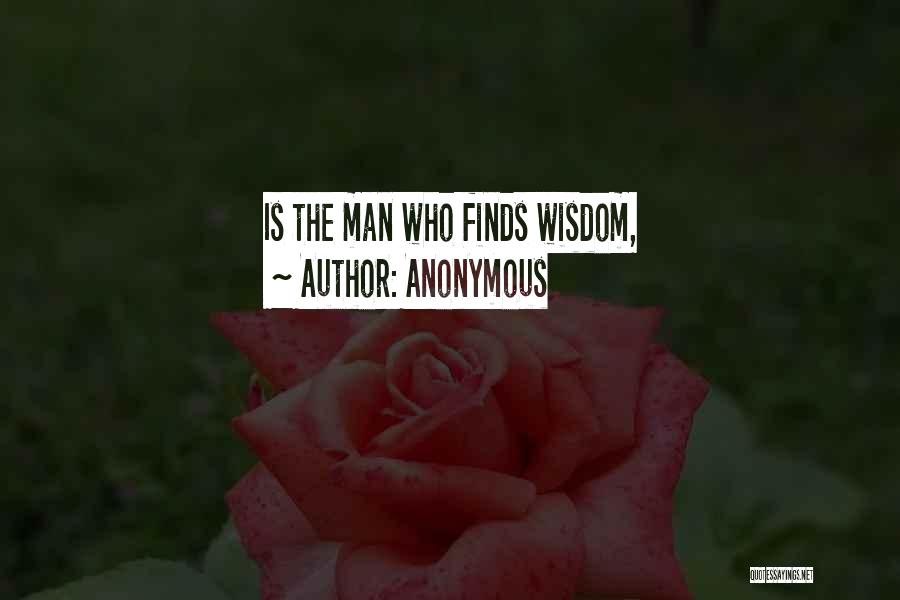 Anonymous Quotes: Is The Man Who Finds Wisdom,