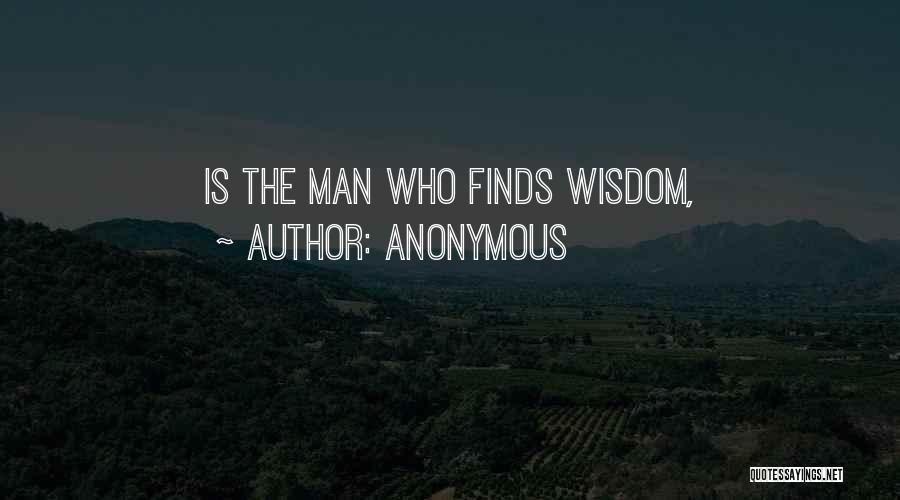 Anonymous Quotes: Is The Man Who Finds Wisdom,
